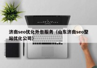 济南seo优化外包服务（山东济南seo整站优化公司）