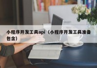 小程序开发工具api（小程序开发工具准备包含）