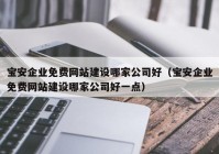 宝安企业免费网站建设哪家公司好（宝安企业免费网站建设哪家公司好一点）