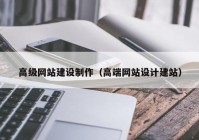 高级网站建设制作（高端网站设计建站）