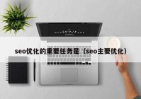 seo优化的重要任务是（seo主要优化）