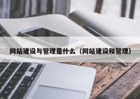 网站建设与管理是什么（网站建设和管理）