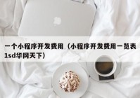 一个小程序开发费用（小程序开发费用一览表1sd华网天下）