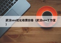 武汉seo优化收费价格（武汉seo工作室）