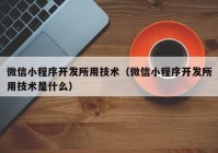 微信小程序开发所用技术（微信小程序开发所用技术是什么）